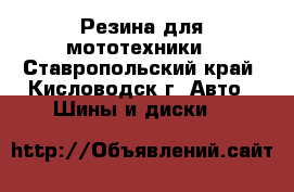 Резина для мототехники - Ставропольский край, Кисловодск г. Авто » Шины и диски   